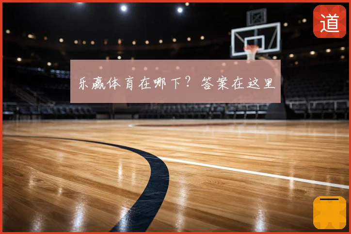 乐赢体育在哪下？答案在这里