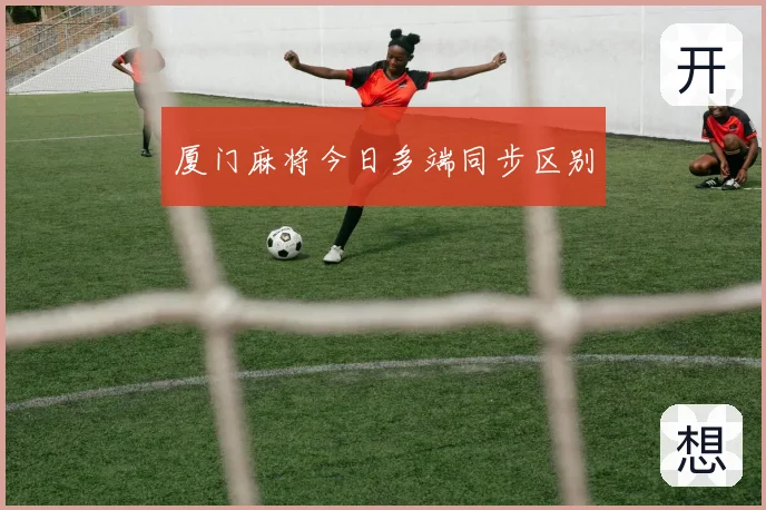 厦门麻将今日多端同步区别