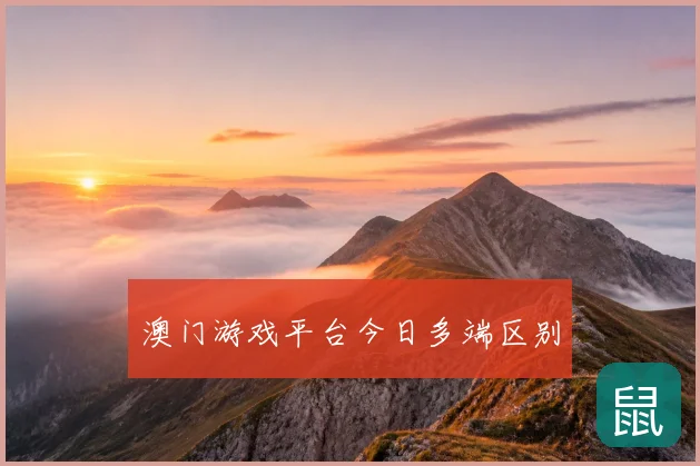 澳门游戏平台今日多端区别