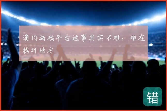 澳门游戏平台这事其实不难，难在找对地方