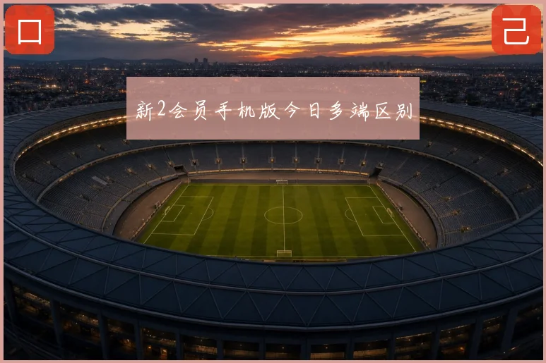 新2会员手机版今日多端区别