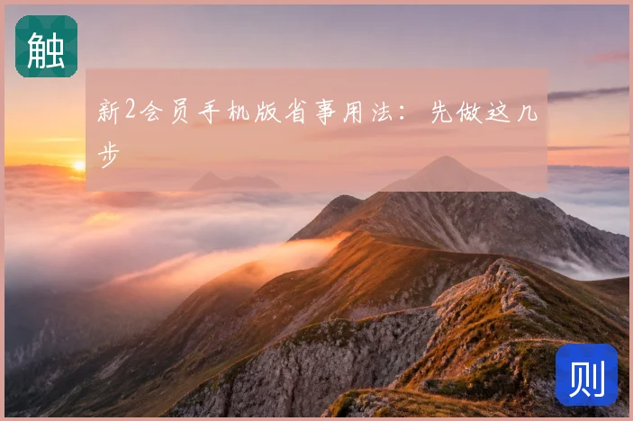新2会员手机版省事用法:先做这几步