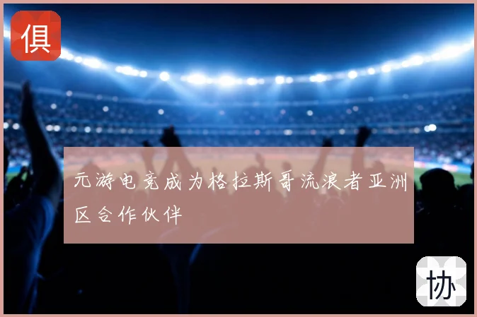 元游电竞成为格拉斯哥流浪者亚洲区合作伙伴