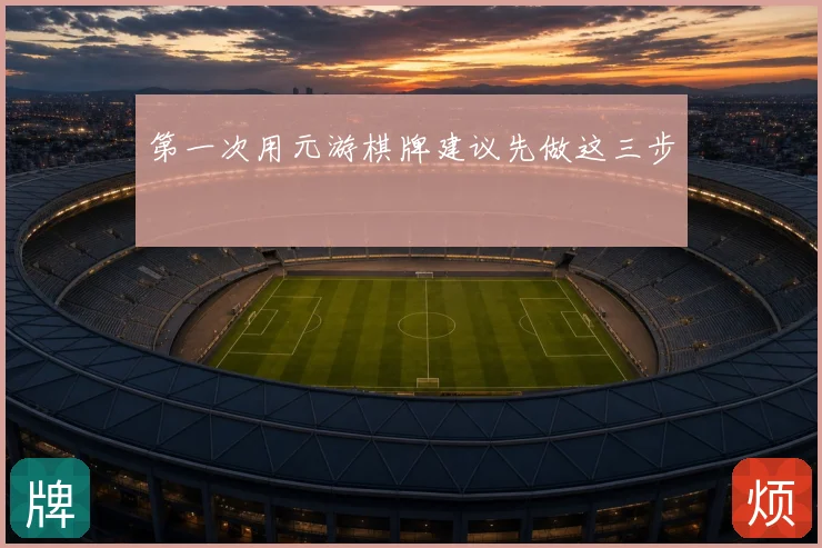 第一次用元游棋牌建议先做这三步