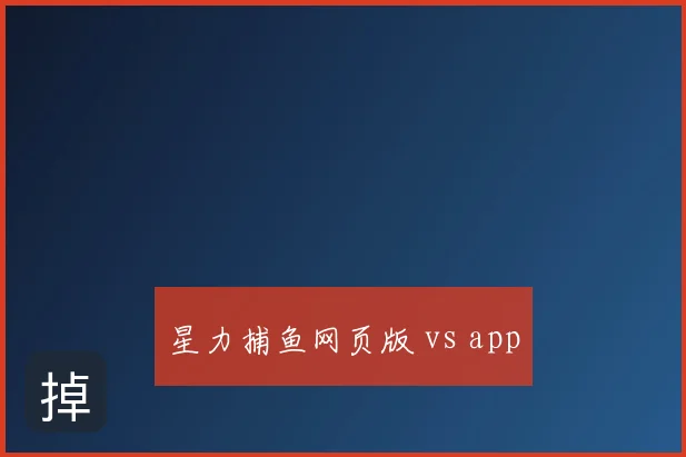 星力捕鱼网页版 vs app