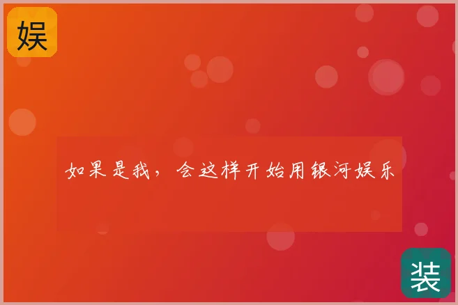 如果是我，会这样开始用银河娱乐
