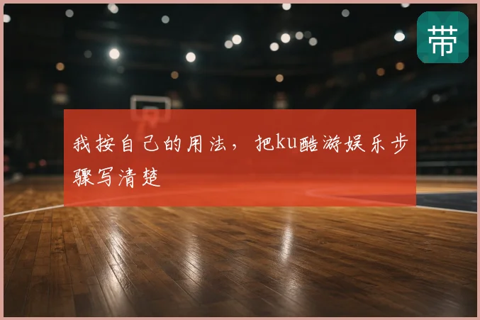 我按自己的用法，把ku酷游娱乐步骤写清楚